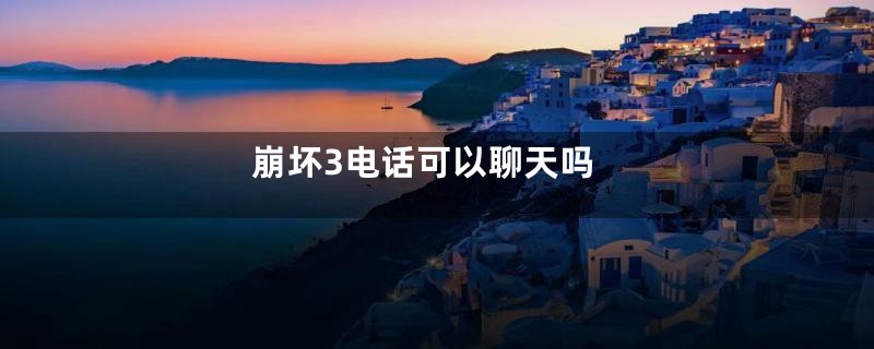 崩坏3电话可以聊天吗