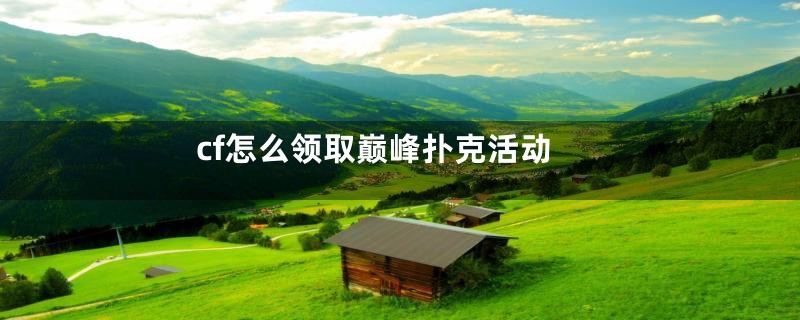 cf怎么领取巅峰扑克活动