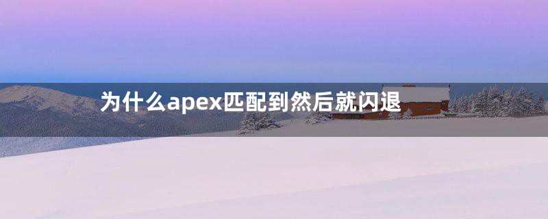 为什么apex匹配到然后就闪退