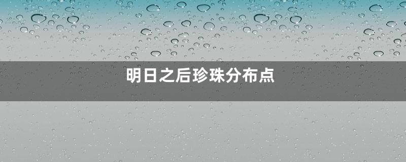 明日之后珍珠分布点