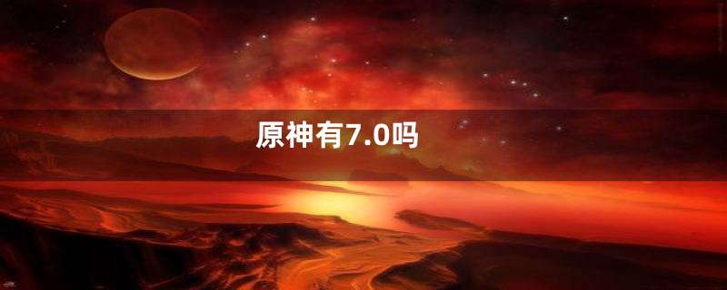 原神有7.0吗