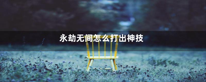 永劫无间怎么打出神技