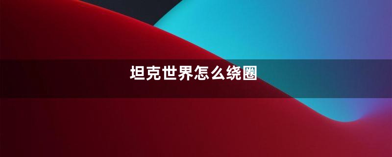 坦克世界怎么绕圈