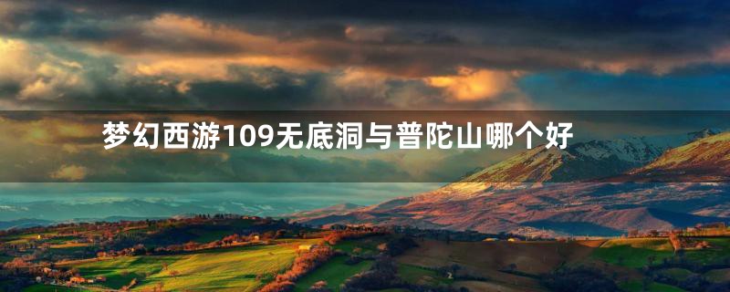 梦幻西游109无底洞与普陀山哪个好