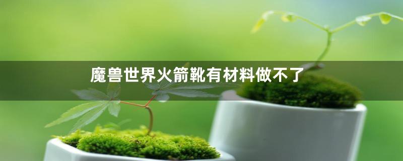 魔兽世界火箭靴有材料做不了