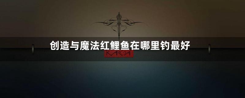 创造与魔法红鲤鱼在哪里钓最好