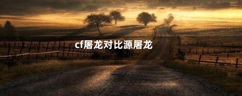 cf屠龙对比源屠龙