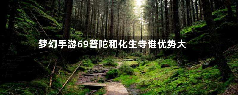 梦幻手游69普陀和化生寺谁优势大