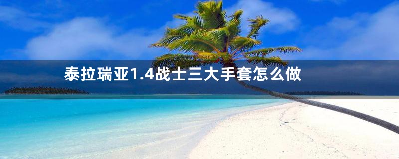 泰拉瑞亚1.4战士三大手套怎么做