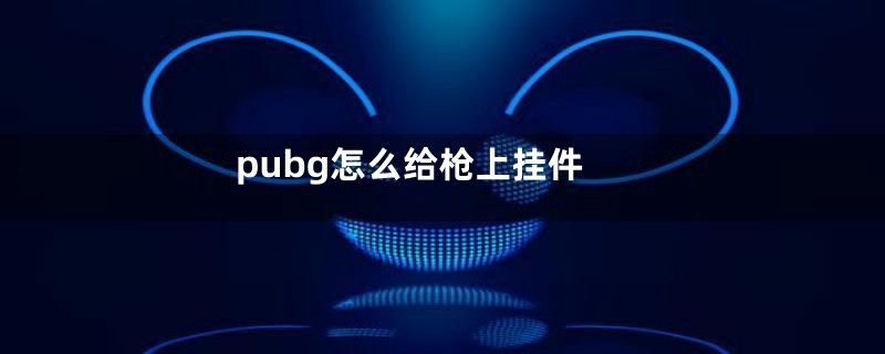 pubg怎么给枪上挂件