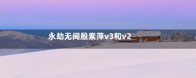 永劫无间殷紫萍v3和v2