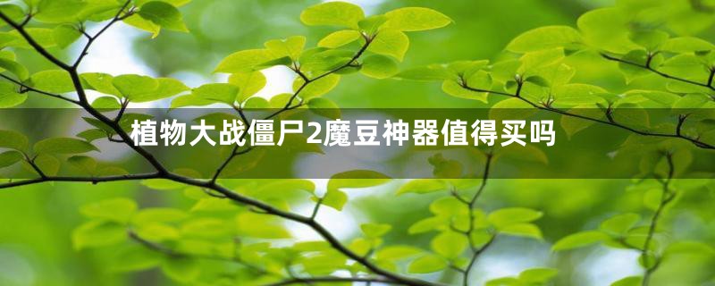 植物大战僵尸2魔豆神器值得买吗