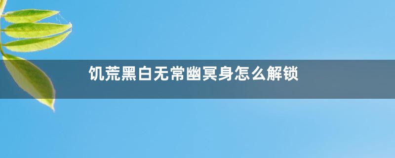 饥荒黑白无常幽冥身怎么解锁