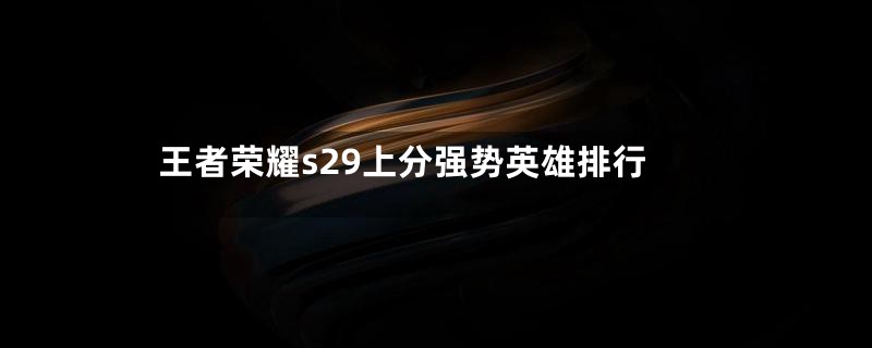 王者荣耀s29上分强势英雄排行