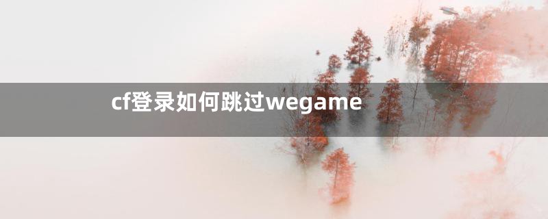 cf登录如何跳过wegame