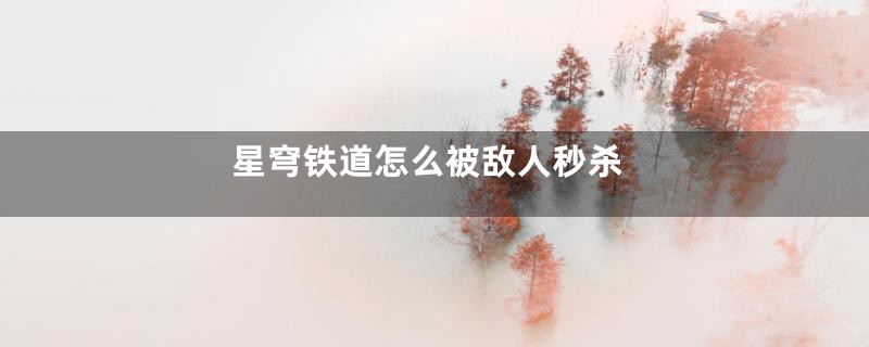 星穹铁道怎么被敌人秒杀