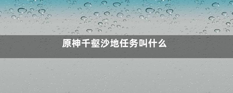 原神千壑沙地任务叫什么