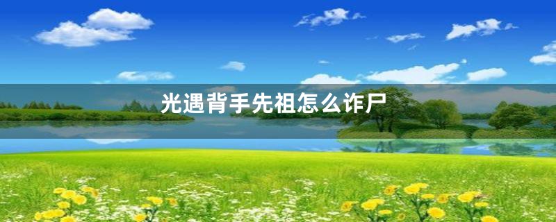 光遇背手先祖怎么诈尸