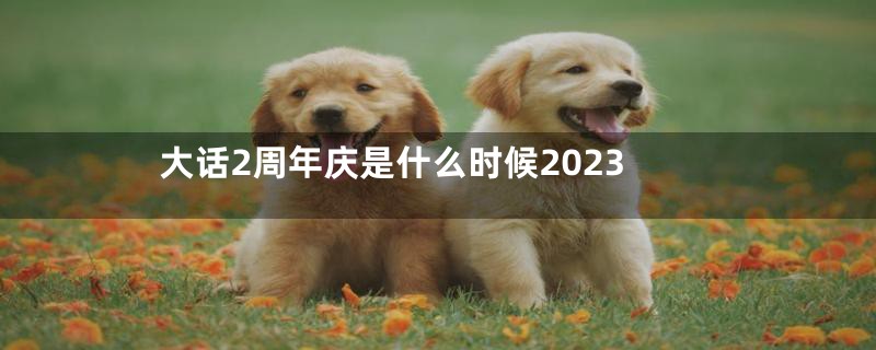 大话2周年庆是什么时候2023