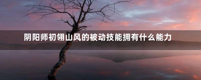 阴阳师初翎山风的被动技能拥有什么能力