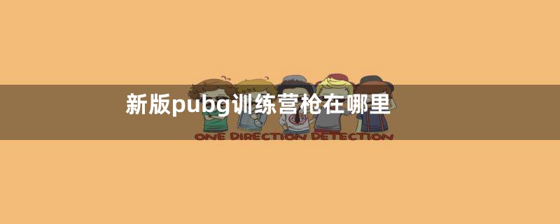 新版pubg训练营枪在哪里