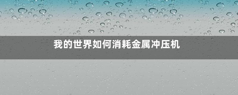 我的世界如何消耗金属冲压机