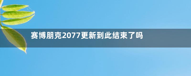 赛博朋克2077更新到此结束了吗