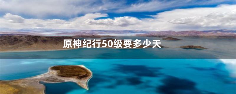 原神纪行50级要多少天