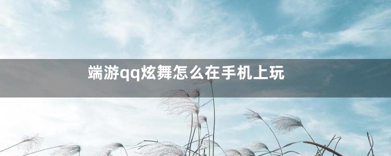 端游qq炫舞怎么在手机上玩