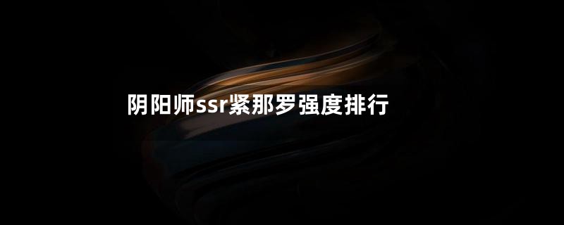 阴阳师ssr紧那罗强度排行