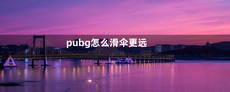 pubg怎么滑伞更远