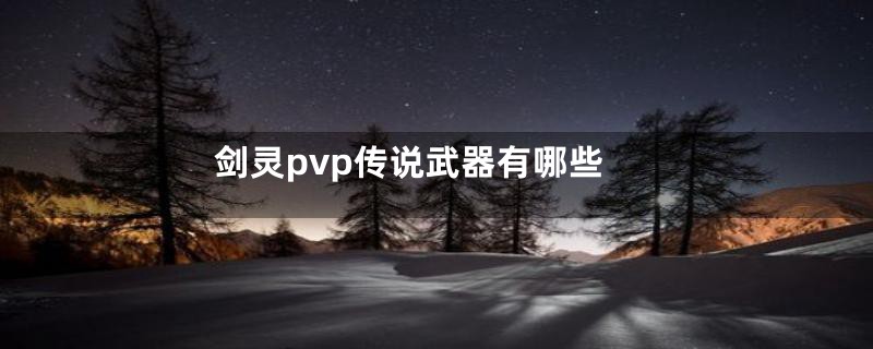 剑灵pvp传说武器有哪些