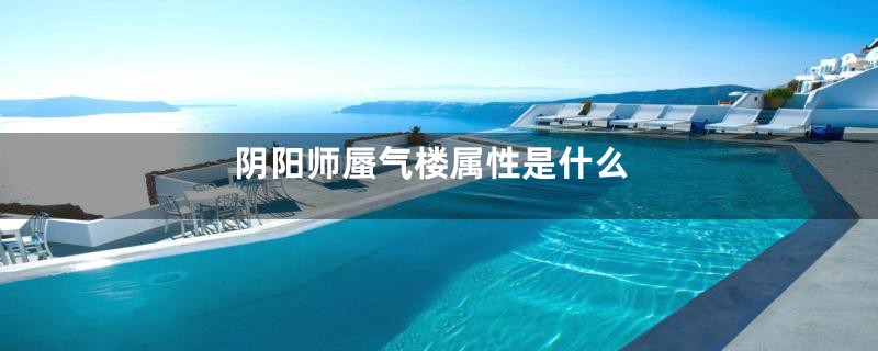 阴阳师蜃气楼属性是什么