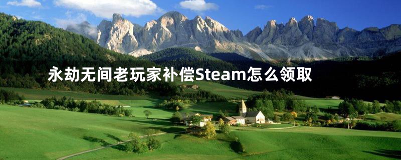 永劫无间老玩家补偿Steam怎么领取