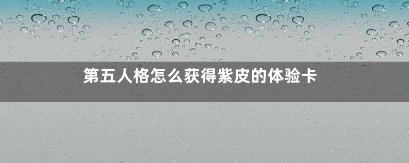 第五人格怎么获得紫皮的体验卡