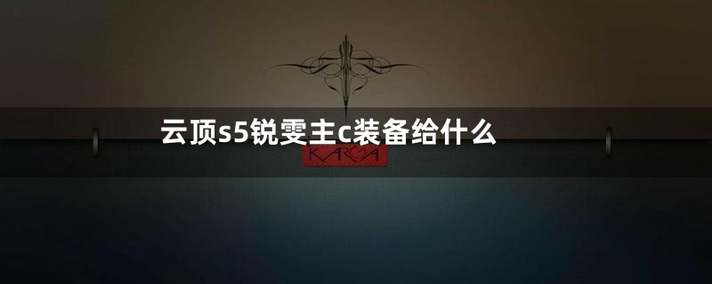 云顶s5锐雯主c装备给什么