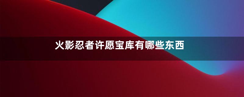 火影忍者许愿宝库有哪些东西