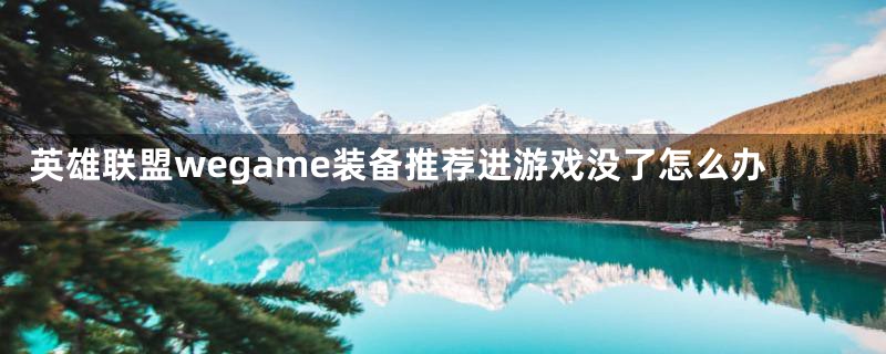 英雄联盟wegame装备推荐进游戏没了怎么办