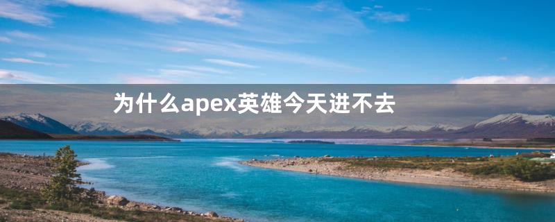 为什么apex英雄今天进不去