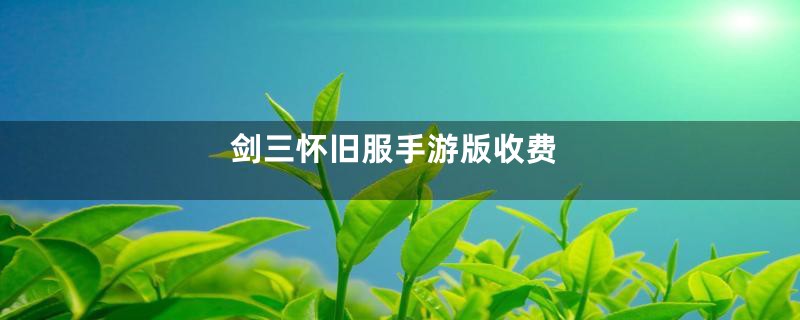 剑三怀旧服手游版收费