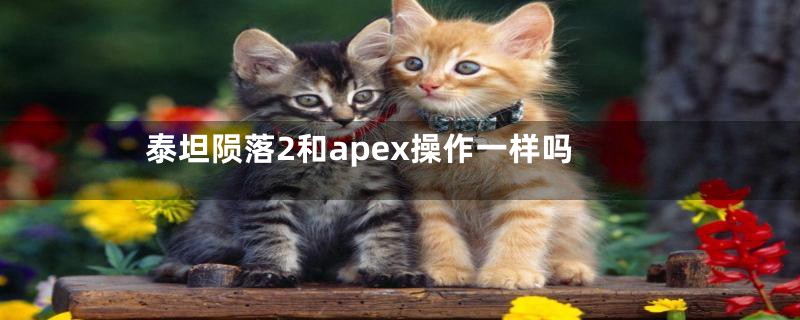 泰坦陨落2和apex操作一样吗