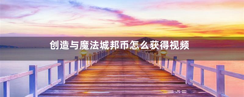 创造与魔法城邦币怎么获得视频