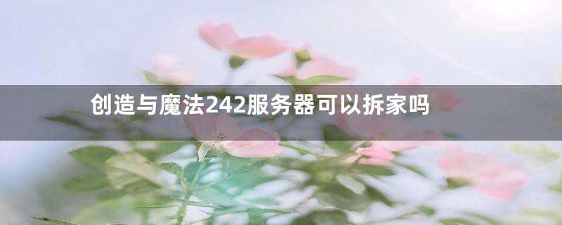 创造与魔法242服务器可以拆家吗