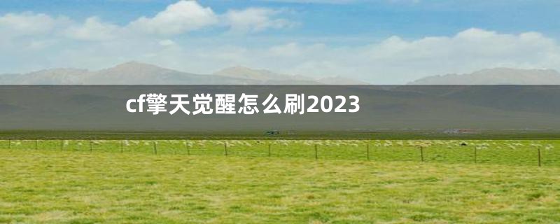 cf擎天觉醒怎么刷2023