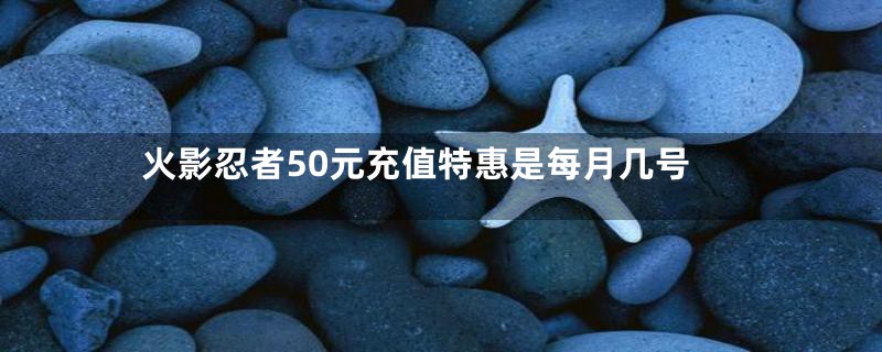 火影忍者50元充值特惠是每月几号