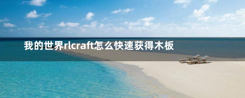 我的世界rlcraft怎么快速获得木板