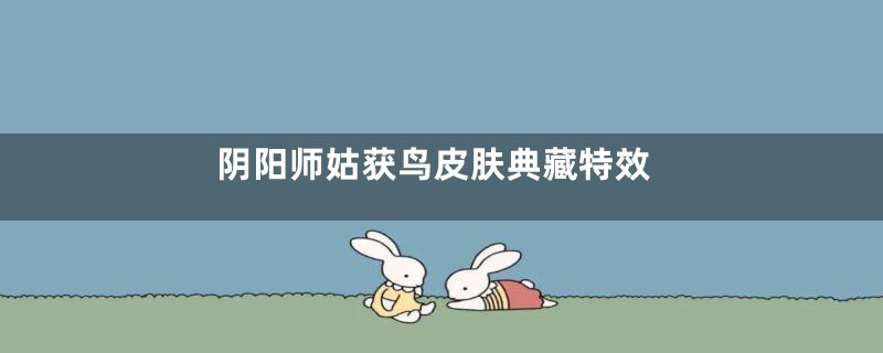 阴阳师姑获鸟皮肤典藏特效