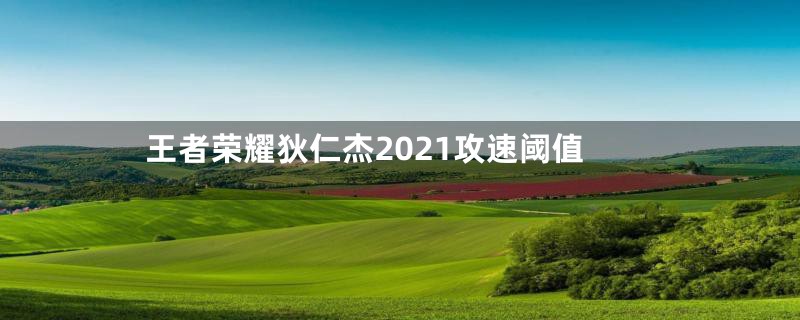 王者荣耀狄仁杰2021攻速阈值