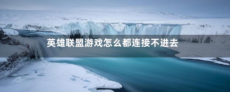 英雄联盟游戏怎么都连接不进去