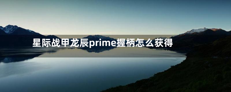 星际战甲龙辰prime握柄怎么获得